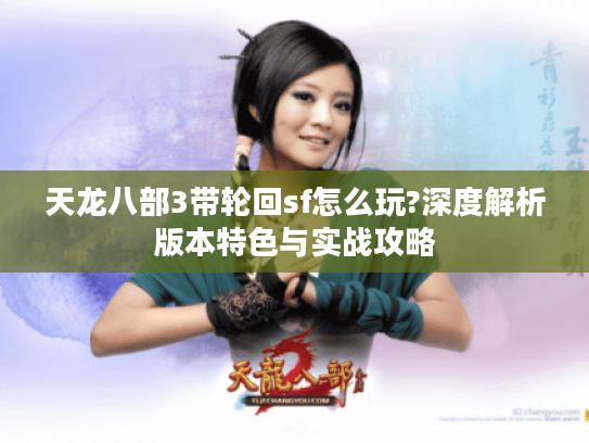 天龙八部3带轮回sf怎么玩?深度解析版本特色与实战攻略