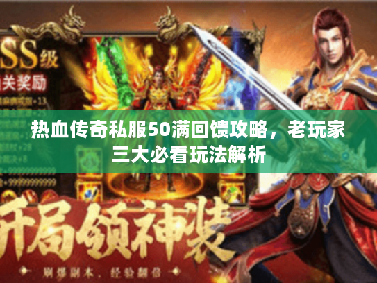 热血传奇私服50满回馈攻略,老玩家三大必看玩法解析 热血传奇私服50满回馈攻略,老玩家三大必看玩法解析