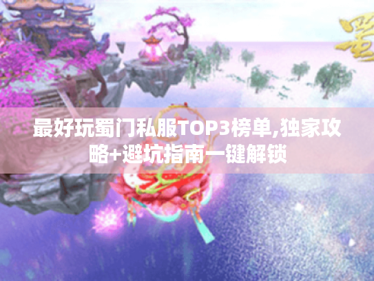 最好玩蜀门私服TOP3榜单,独家攻略+避坑指南一键解锁 最好玩蜀门私服TOP3榜单,独家攻略+避坑指南一键解锁