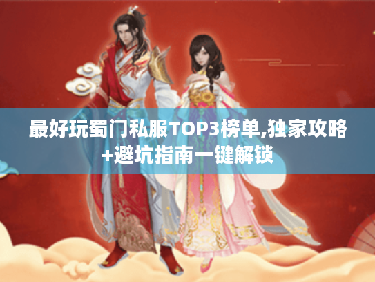最好玩蜀门私服TOP3榜单,独家攻略+避坑指南一键解锁 最好玩蜀门私服TOP3榜单,独家攻略+避坑指南一键解锁