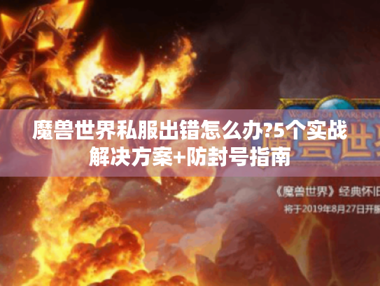 魔兽世界私服出错怎么办?5个实战解决方案+防封号指南 魔兽世界私服出错怎么办?5个实战解决方案+防封号指南