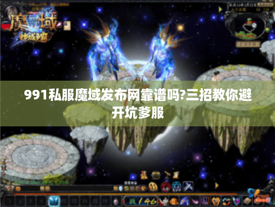991私服魔域发布网靠谱吗?三招教你避开坑爹服 991私服魔域发布网靠谱吗?三招教你避开坑爹服