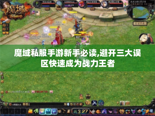 魔域私服手游新手必读,避开三大误区快速成为战力王者 魔域私服手游新手必读,避开三大误区快速成为战力王者