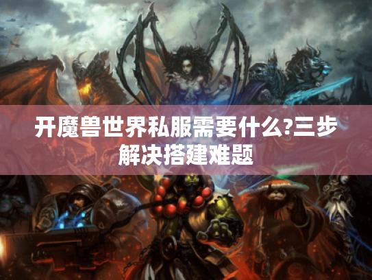 开魔兽世界私服需要什么?三步解决搭建难题