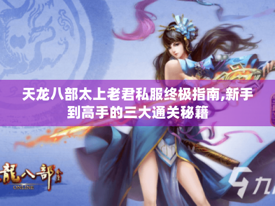 天龙八部太上老君私服终极指南,新手到高手的三大通关秘籍 天龙八部太上老君私服终极指南,新手到高手的三大通关秘籍