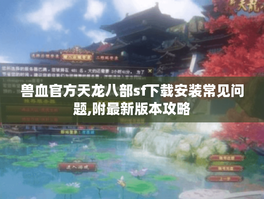 兽血官方天龙八部sf下载安装常见问题,附最新版本攻略