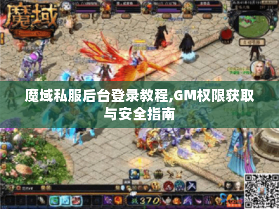 魔域私服后台登录教程,GM权限获取与安全指南