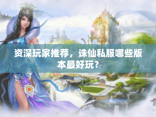 资深玩家推荐,诛仙私服哪些版本最好玩? 资深玩家推荐,诛仙私服哪些版本最好玩?