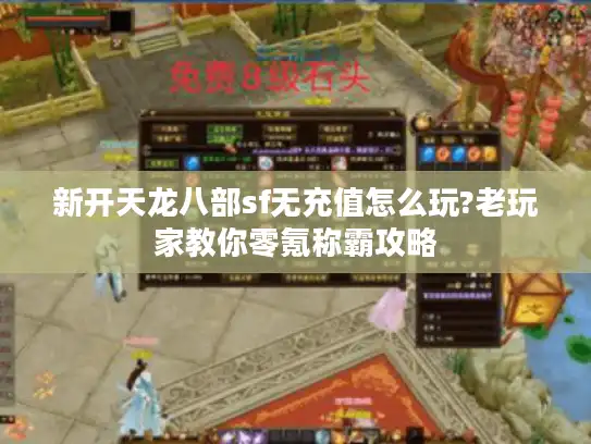 新开天龙八部sf无充值怎么玩?老玩家教你零氪称霸攻略 新开天龙八部sf无充值怎么玩?老玩家教你零氪称霸攻略