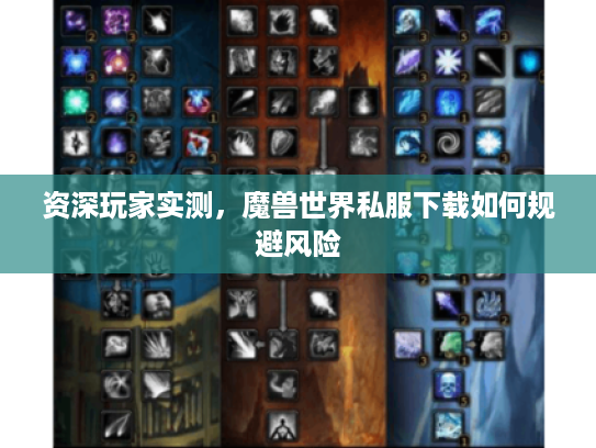 资深玩家实测，魔兽世界私服下载如何规避风险