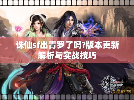 诛仙sf出青罗了吗?版本更新解析与实战技巧 诛仙sf出青罗了吗?版本更新解析与实战技巧
