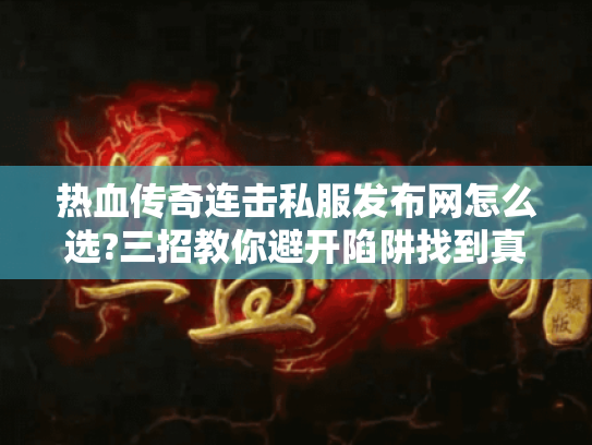 热血传奇连击私服发布网怎么选?三招教你避开陷阱找到真福利 热血传奇连击私服发布网怎么选?三招教你避开陷阱找到真福利