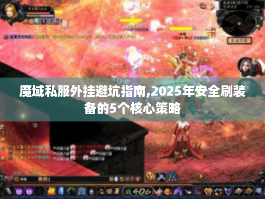 魔域私服外挂避坑指南,2025年安全刷装备的5个核心策略 魔域私服外挂避坑指南,2025年安全刷装备的5个核心策略