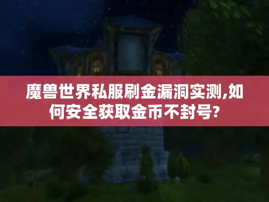 魔兽世界私服刷金漏洞实测,如何安全获取金币不封号?