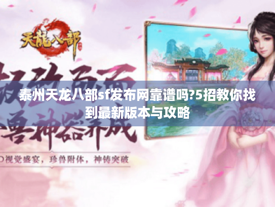 泰州天龙八部sf发布网靠谱吗?5招教你找到最新版本与攻略 泰州天龙八部sf发布网靠谱吗?5招教你找到最新版本与攻略