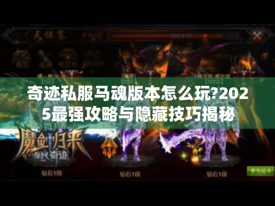 奇迹私服马魂版本怎么玩?2025最强攻略与隐藏技巧揭秘 奇迹私服马魂版本怎么玩?2025最强攻略与隐藏技巧揭秘