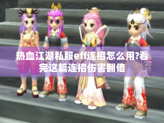 热血江湖私服eff连招怎么用?看完这篇连招伤害翻倍