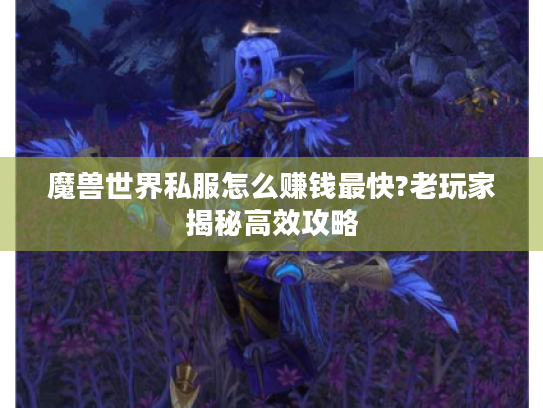 魔兽世界私服怎么赚钱最快?老玩家揭秘高效攻略 魔兽世界私服怎么赚钱最快?老玩家揭秘高效攻略