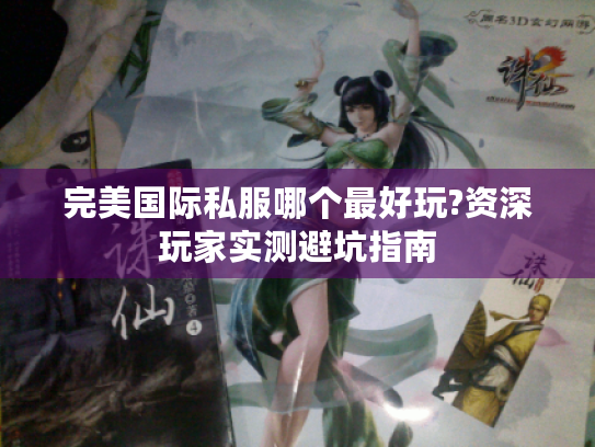 完美国际私服哪个最好玩?资深玩家实测避坑指南 完美国际私服哪个最好玩?资深玩家实测避坑指南