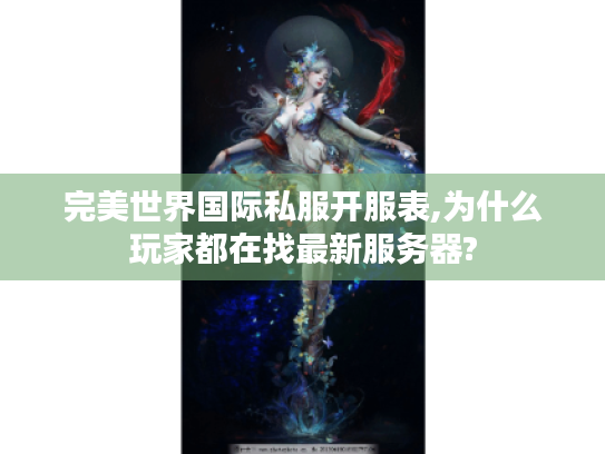 完美世界国际私服开服表,为什么玩家都在找最新服务器?