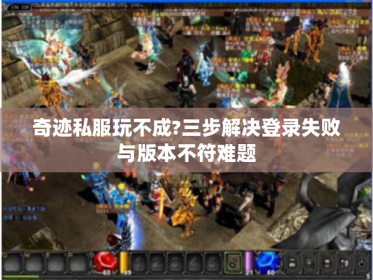 奇迹私服玩不成?三步解决登录失败与版本不符难题