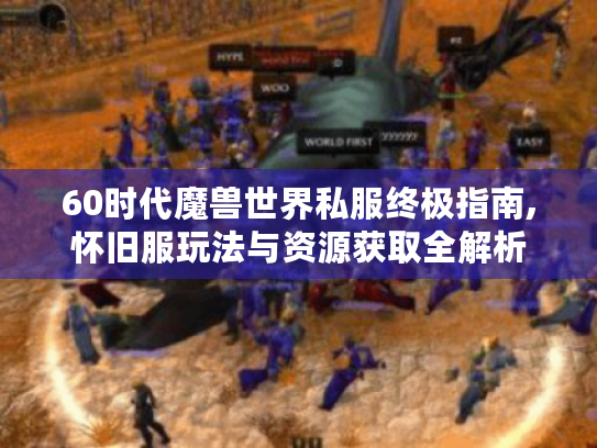 60时代魔兽世界私服终极指南,怀旧服玩法与资源获取全解析 60时代魔兽世界私服终极指南,怀旧服玩法与资源获取全解析