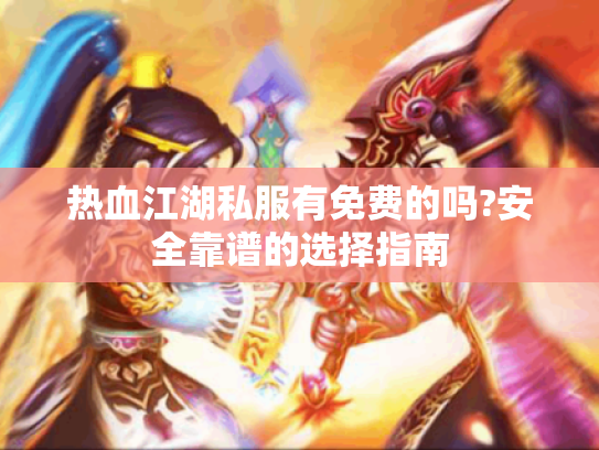 热血江湖私服有免费的吗?安全靠谱的选择指南