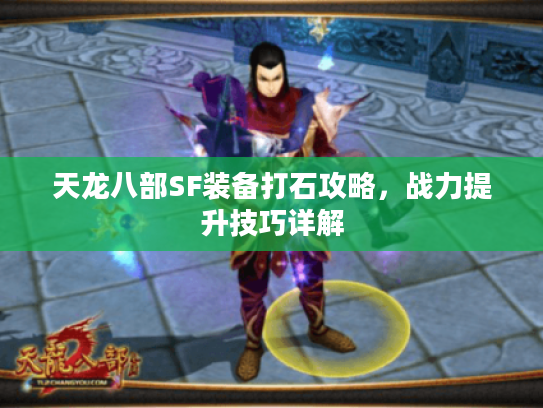 天龙八部SF装备打石攻略，战力提升技巧详解