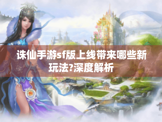 诛仙手游sf版上线带来哪些新玩法?深度解析 诛仙手游sf版上线带来哪些新玩法?深度解析