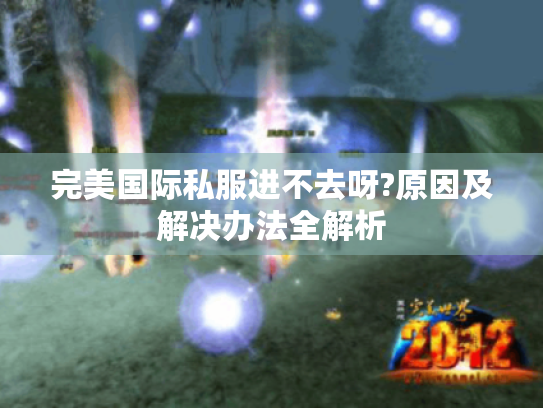 完美国际私服进不去呀?原因及解决办法全解析