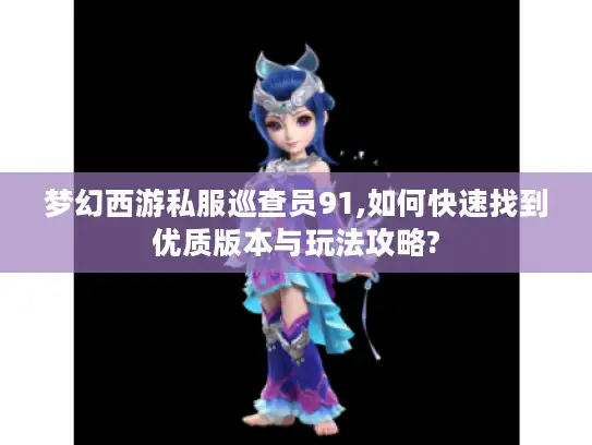 梦幻西游私服巡查员91,如何快速找到优质版本与玩法攻略?