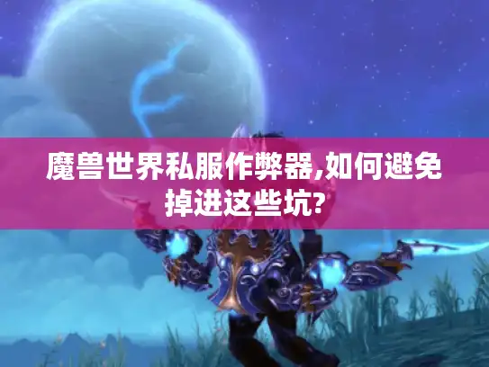 魔兽世界私服作弊器,如何避免掉进这些坑?