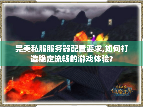 完美私服服务器配置要求,如何打造稳定流畅的游戏体验?