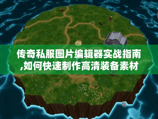 传奇私服图片编辑器实战指南,如何快速制作高清装备素材