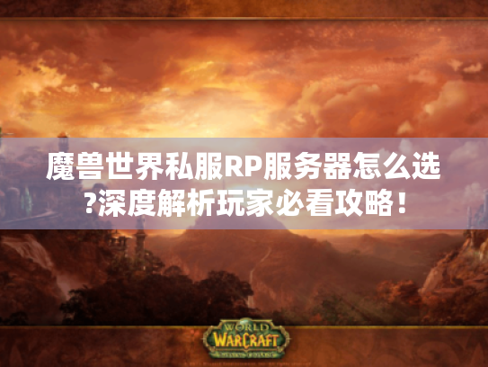 魔兽世界私服RP服务器怎么选?深度解析玩家必看攻略！