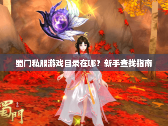 蜀门私服游戏目录在哪?新手查找指南 蜀门私服游戏目录在哪?新手查找指南
