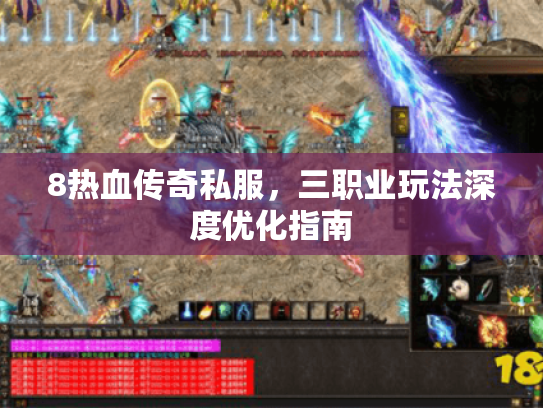 8热血传奇私服,三职业玩法深度优化指南 8热血传奇私服,三职业玩法深度优化指南