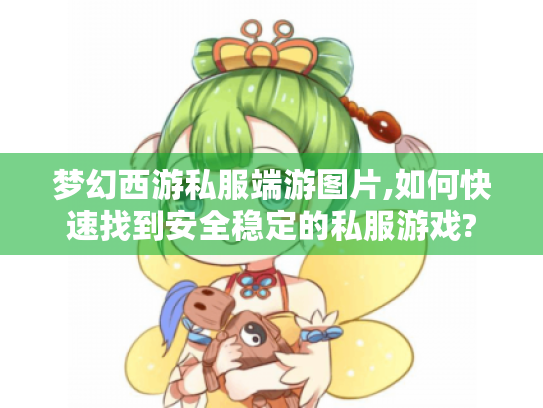 梦幻西游私服端游图片,如何快速找到安全稳定的私服游戏? 梦幻西游私服端游图片,如何快速找到安全稳定的私服游戏?