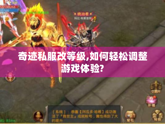 奇迹私服改等级,如何轻松调整游戏体验? 奇迹私服改等级,如何轻松调整游戏体验?