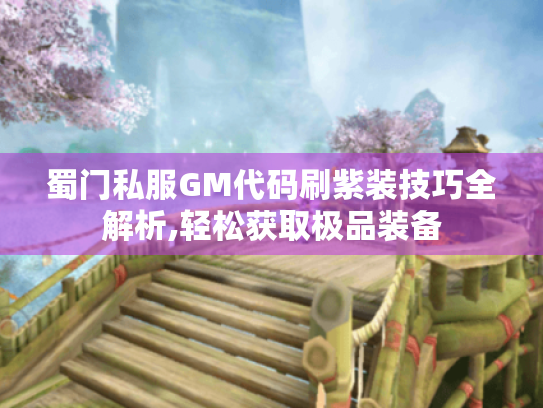 蜀门私服GM代码刷紫装技巧全解析,轻松获取极品装备