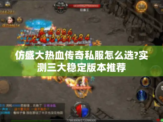 仿盛大热血传奇私服怎么选?实测三大稳定版本推荐 仿盛大热血传奇私服怎么选?实测三大稳定版本推荐