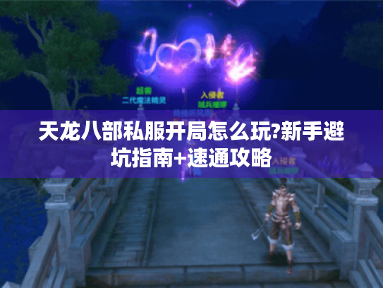 天龙八部私服开局怎么玩?新手避坑指南+速通攻略 天龙八部私服开局怎么玩?新手避坑指南+速通攻略