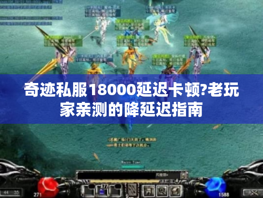 奇迹私服18000延迟卡顿?老玩家亲测的降延迟指南 奇迹私服18000延迟卡顿?老玩家亲测的降延迟指南