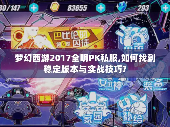 梦幻西游2017全明PK私服,如何找到稳定版本与实战技巧?