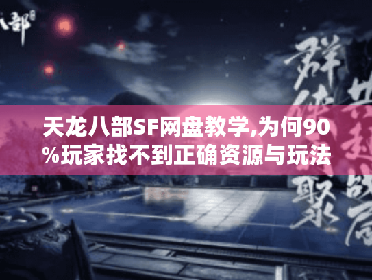天龙八部SF网盘教学,为何90%玩家找不到正确资源与玩法? 天龙八部SF网盘教学,为何90%玩家找不到正确资源与玩法?