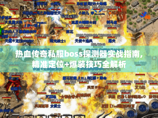 热血传奇私服boss探测器实战指南,精准定位+爆装技巧全解析 热血传奇私服boss探测器实战指南,精准定位+爆装技巧全解析