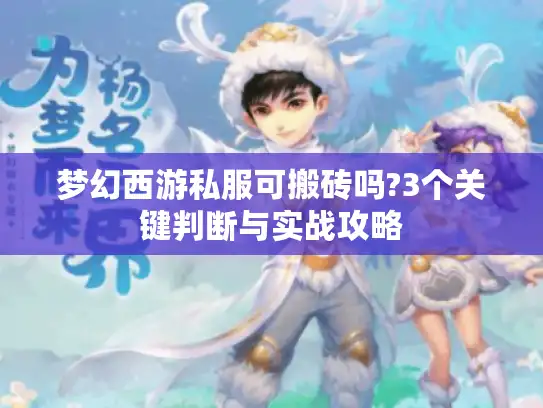 梦幻西游私服可搬砖吗?3个关键判断与实战攻略 梦幻西游私服可搬砖吗?3个关键判断与实战攻略