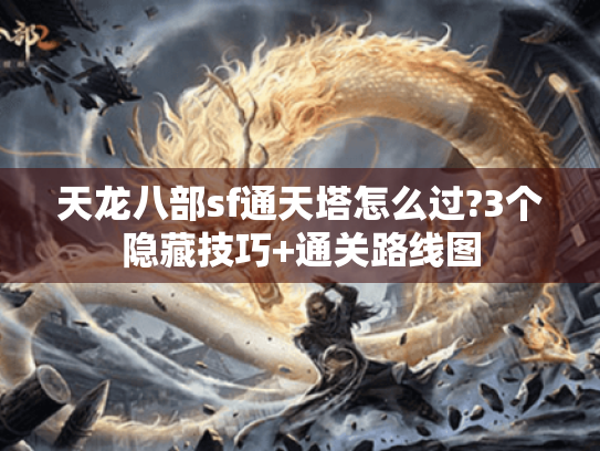 天龙八部sf通天塔怎么过?3个隐藏技巧+通关路线图 天龙八部sf通天塔怎么过?3个隐藏技巧+通关路线图