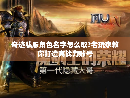 奇迹私服角色名字怎么取?老玩家教你打造高战力账号 奇迹私服角色名字怎么取?老玩家教你打造高战力账号