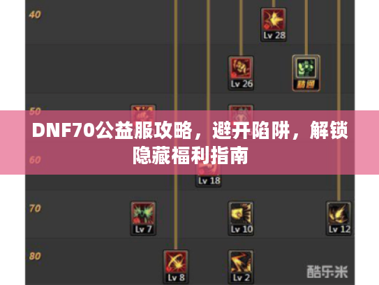 DNF70公益服攻略，避开陷阱，解锁隐藏福利指南